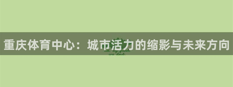 重庆体育中心：城市活力的缩影与未来方向