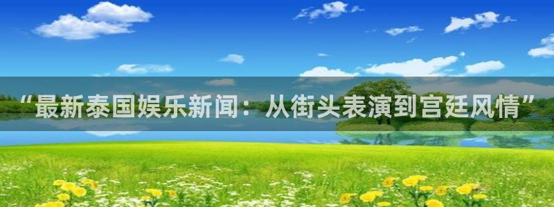 “最新泰国娱乐新闻：从街头表演到宫廷风情”
