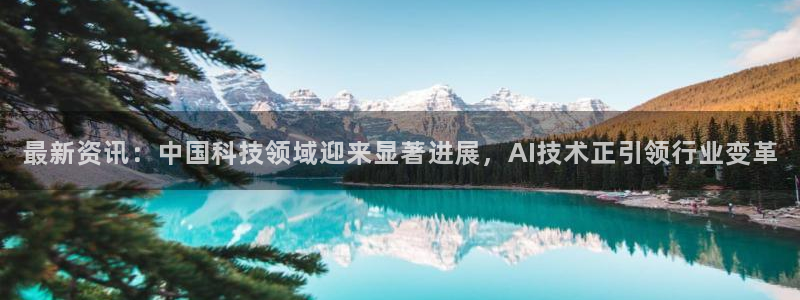 最新资讯：中国科技领域迎来显著进展，AI技术正引领行业变革
