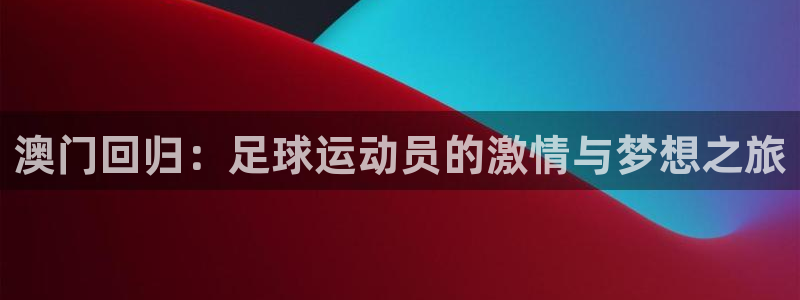 澳门回归：足球运动员的激情与梦想之旅