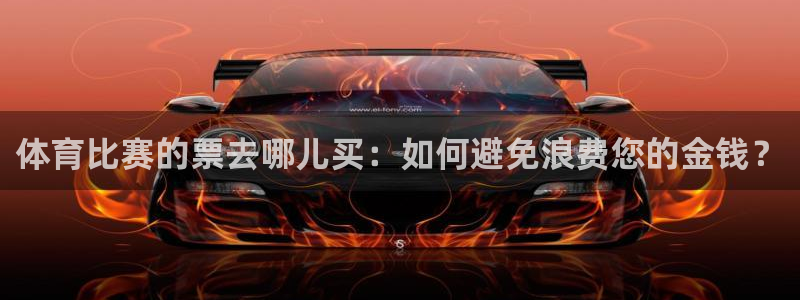 体育比赛的票去哪儿买：如何避免浪费您的金钱？