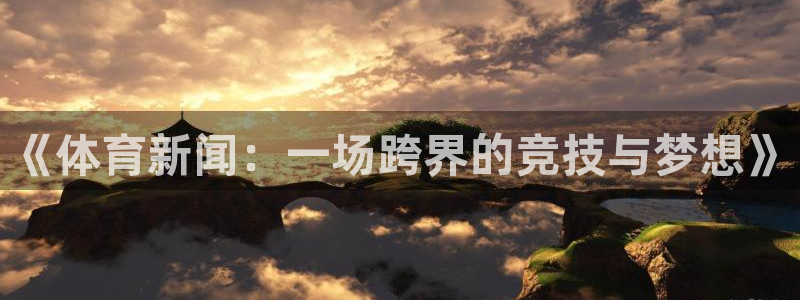 《体育新闻：一场跨界的竞技与梦想》